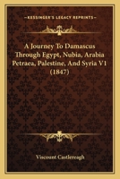 A Journey to Damascus Through Egypt, Nubia, Arabia Petraea, Palestine, and Syria; Vol I 1175721689 Book Cover