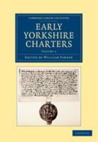 Early Yorkshire Charters: Volume 1: Being a Collection of Documents Anterior to the Thirteenth Century Made from the Public Records, Monastic Chartularies, Roger Dodsworth's Manuscripts and Other Avai 1346229902 Book Cover