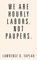 We Are Hourly Labors. Not Paupers. 1524653519 Book Cover