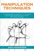 Manipulation Techniques: The Ultimate Guide to Master the Art of Persuasion. Discover How to Influence People Through Mind Control Techniques 1914089545 Book Cover