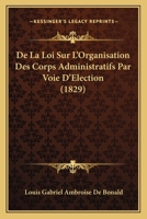 De La Loi Sur L'Organisation Des Corps Administratifs Par Voie D'Election (1829) 1120426820 Book Cover