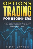 Options Trading for Beginners: How To Crash The Market And Make Profit With Stocks And Options Day Trading Strategies For A Living B08DSYQ5CN Book Cover