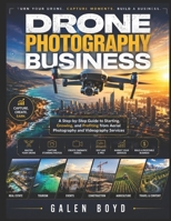 Drone Photography Business for Beginners: A Step-by-Step Guide to Starting, Growing, and Profiting from Aerial Photography and Videography Services B0H2ZJKGBG Book Cover