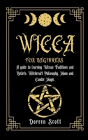 Wicca for Beginners: A guide to learning Wiccan Traditions and Beliefs, Witchcraft Philosophy, Moon and Candle Magic 1802677216 Book Cover