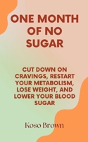 One Month of No Sugar: Cut Down on Cravings, Restart Your Metabolism, Lose Weight, and Lower Your Blood Sugar B0CT7RVXDP Book Cover