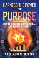 Harness the Power of Purpose: How to Monetize Your Personal and Business Journey 1698702655 Book Cover