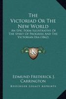 The Victoriad Or The New World: An Epic Poem Illustrative Of The Spirit Of Progress And The Victorian Era 116567615X Book Cover