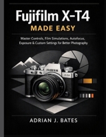 Fujifilm X-T4 Made Easy: Master Controls, Film Simulations, Autofocus, Exposure & Custom Settings for Better Photography (The Ultimate Photography Guide Series) B0HK487YGX Book Cover