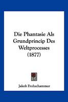 Die Phantasie ALS Grundprincip Des Weltprocesses 1161117180 Book Cover