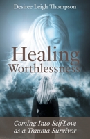 Healing Worthlessness: Coming Into Self-Love as a Trauma Survivor 1525556142 Book Cover