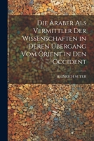 Die Araber Als Vermittler Der Wissenschaften in Deren Übergang Vom Orient in Den Occident 1021392839 Book Cover
