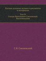 Russkaya Duhovnaya Muzyka V Dokumentah I Materialah. Tom IV. Stepan Vasil'evich Smolenskij. Vospominaniya 5944570563 Book Cover