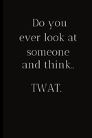 Do you ever look at someone and think..TWAT.: For the Annoying People in your life. Keep a record of all the dumb ass things they say.Sarcastic relationship. Cheeky, Funny gift.Size 6 x 9 .120 Lined P 1698917821 Book Cover