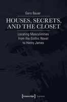 Houses, Secrets, and the Closet: Locating Masculinities from the Gothic Novel to Henry James 383763468X Book Cover