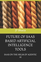 FUTURE OF SAAS BASED ARTIFICIAL INTELLIGENCE TOOLS: SAAS ON THE HELM OF AGENTIC AI B0F1Y839KZ Book Cover