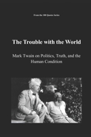 The Trouble with the World: Mark Twain on Politics, Truth, and the Human Condition B0FV8LLZBQ Book Cover