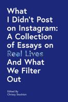 What I Didn't Post on Instagram: A Collection of Essays on Real Lives and What We Filter Out B07LFNVTRT Book Cover
