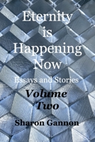 Eternity Is Happening Now Volume Two: Essays and Stories B0B2HM5QWW Book Cover