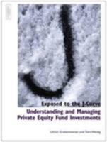 Exposed to the J Curve: Understanding and Managing Private Equity Fund Investments 1843741490 Book Cover