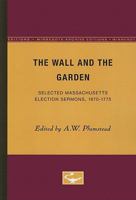 The Wall and the Garden: Selected Massachusetts Election Sermons, 1670-1775 0816658528 Book Cover