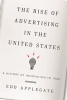 The Rise of Advertising in the United States: A History of Innovation to 1960 1442244380 Book Cover