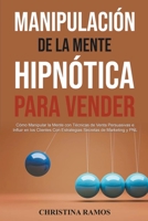 Manipulación Hipnótica de la Mente Para Vender: Cómo Manipular la Mente con Técnicas de Venta Persuasivas e Influir en los Clientes Con Estrategias Se B0BSN5D9XN Book Cover