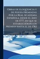 Obras de eloqüencia y de poesía premiadas por la Real Academia Española, desde el ãno de 1777, en que se estableciéron los premios hasta el de 1782 1179738551 Book Cover