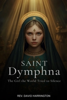 SAINT DYMPHNA: The Girl the World Tried to Silence B0HJ13S6XR Book Cover