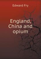 England, China, and Opium: Three Essays, Reprinted, with Slight Alterations, from the Contemporary Review (Classic Reprint) 1341486613 Book Cover