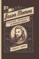 Jason Momoa: Redefining Masculinity in Modern Media B0DS1YXXFF Book Cover