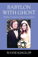 Babylon With Ghost: Children, Computers, Career in the Eighties 1478781823 Book Cover