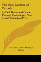 The New Garden Of Canada: By Pack Horse And Canoe Through Undeveloped New British Columbia 1018051880 Book Cover