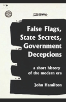 False Flags, State Secrets, Government Deceptions: A Short History of the Modern Era 1981275576 Book Cover