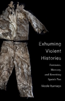 Exhuming Violent Histories: Forensics, Memory, and Rewriting Spain's Past 0231201133 Book Cover