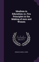Idealism in Education, or First Principles in the Making of Men and Women 9355281129 Book Cover