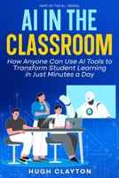 AI IN THE CLASSROOM: How Anyone Can Use AI Tools to Transform Student Learning in Just Minutes a Day B0FFHB1JF9 Book Cover
