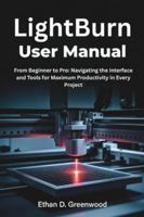 LightBurn User Manual: From Beginner to Pro: Navigating the Interface and Tools for Maximum Productivity in Every Project B0G49YQCLQ Book Cover