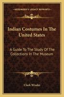 Indian Costumes In The United States: A Guide To The Study Of The Collections In The Museum 142863424X Book Cover