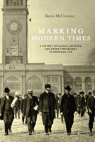 Marking Modern Times: A History of Clocks, Watches, and Other Timekeepers in American Life 022637968X Book Cover