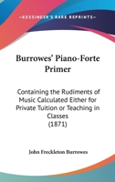 Burrowes' Piano-Forte Primer: Containing The Rudiments Of Music Calculated Either For Private Tuition Or Teaching In Classes 1120674646 Book Cover