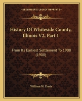 History Of Whiteside County, Illinois V2, Part 1: From Its Earliest Settlement To 1908 0548823138 Book Cover