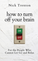 How to Turn off Your Brain : For the People Who Cannot Let Go and Relax (the Path to Calm) 1647436117 Book Cover