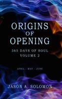Origins of Opening: Volume 2 of 365 Days of SOUL - April May June - Sacred Practices to Kindle Your Inner Flame and Open to What’s Real (365 Days of ... Emotional Clarity, and Spiritual Growth.) 1763893499 Book Cover