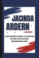 JACINDA ARDERN BIOGRAPHY: A PRIME MINISTER’S JOURNEY OF COMPASSION- THE STORY OF NEW ZEALAND’S GROUNDBREAKING LEADER B0DQ28KJRF Book Cover