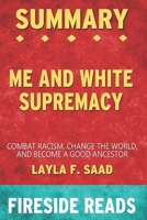 Summary of Me and White Supremacy: Combat Racism, Change the World, and Become a Good Ancestor: by Fireside Reads B08CWJ7J7Y Book Cover