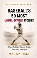 Baseball’s 50 Most Unbelievable Stories: When the Game Slipped Reality and Didn’t Apologize (The Strange History Of Sports) B0GKVT4FVV Book Cover