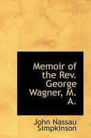 Memoir of the Rev. George Wagner, M. A. 0469759372 Book Cover