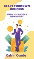 Start Your Own Business: Turn Your Ideas into Money! 1802280049 Book Cover