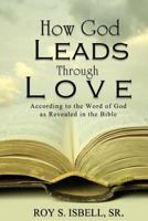 How God Leads Through Love: According to the Word of God as Revealed in the Bible 1536979651 Book Cover