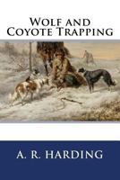 Wolf and Coyote Trapping; an Up-to-date Wolf Hunter's Guide, Giving the Most Successful Methods of Experienced wolfers for Hunting and Trapping These Animals, Also Gives Their Habits in Detail 1530169933 Book Cover